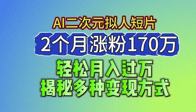 2024最新蓝海AI生成二次元拟人短片，2个月涨粉170万，揭秘多种变现方式【揭秘】-有道资源网