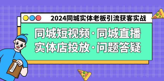 2024同城实体老板引流获客实操同城短视频·同城直播·实体店投放·问题答疑-有道资源网