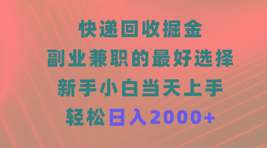 (9546期)快递回收掘金，副业兼职的最好选择，新手小白当天上手，轻松日入2000+-有道资源网