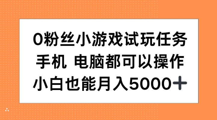 0粉丝小游戏试玩任务，手机电脑都可以操作，小白也能月入5000+【揭秘】-有道资源网