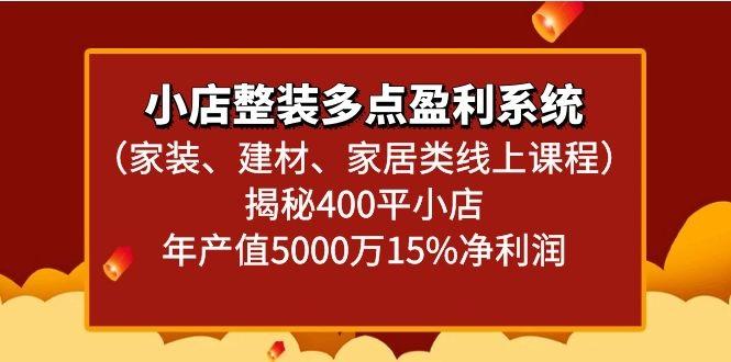 小店整装多点盈利系统(家装、建材、家居类线上课程)揭秘400平小店年产值5000万-有道资源网