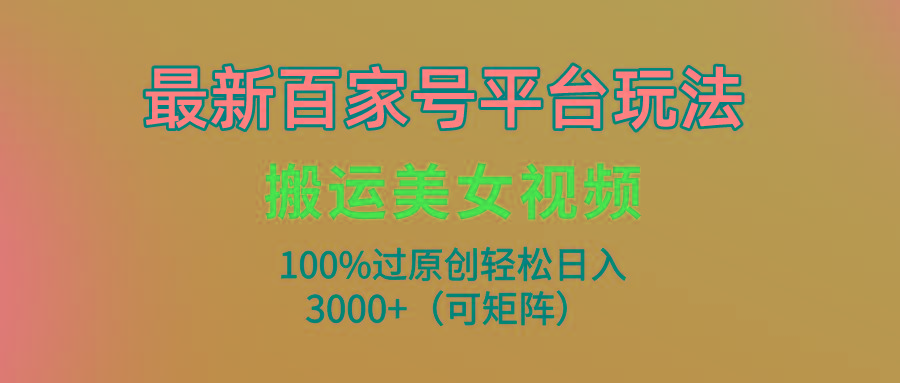 (9852期)最新百家号平台玩法，搬运美女视频100%过原创大揭秘，轻松日入3000+(可…-有道资源网