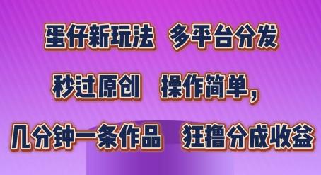 蛋仔新玩法，多平台分发，秒过原创，操作简单，几分钟一条作品，狂撸分成收益【揭秘】-有道资源网