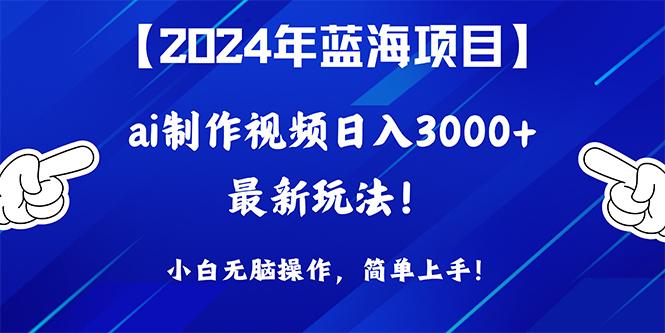 (10014期)2024年蓝海项目，通过ai制作视频日入3000+，小白无脑操作，简单上手！-有道资源网