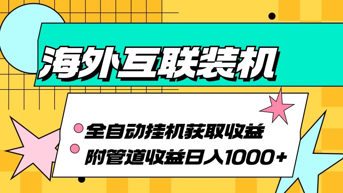 海外互联装机全自动运行获取收益、附带管道收益轻松日入1000+-有道资源网