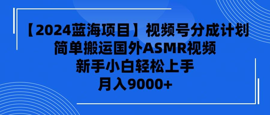 (9743期)【2024蓝海项目】视频号分成计划，无脑搬运国外ASMR视频，新手小白轻松…-有道资源网