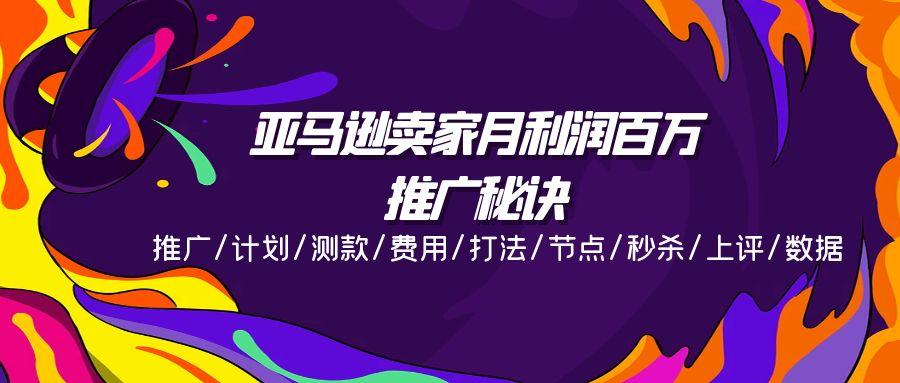 亚马逊卖家月利润百万的推广秘诀，推广/计划/测款/费用/打法/节点/秒杀…-有道资源网