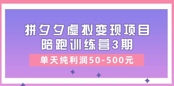 某收费培训《拼夕夕虚拟变现项目陪跑训练营3期》单天纯利润50-500元-有道资源网