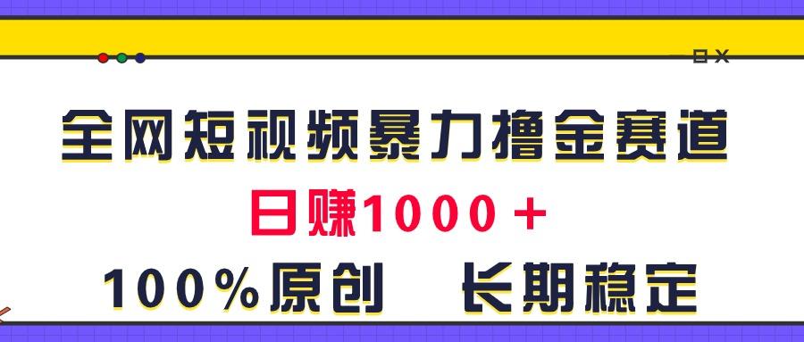 全网短视频暴力撸金赛道，日入1000＋！原创玩法，长期稳定-有道资源网