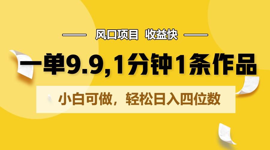 一单9.9，1分钟1条作品，小白可做，轻松日入四位数-有道资源网