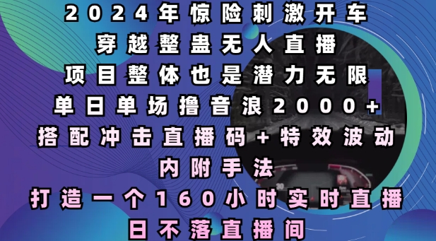 2024年惊险刺激开车穿越整蛊无人直播，单日单场撸音浪2000+，打造一个160小时实时直播日不落直播间【揭秘】-有道资源网