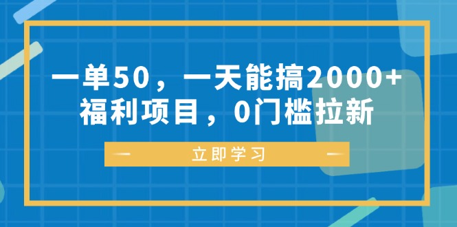 一单50，一天能搞2000+，福利项目，0门槛拉新-有道资源网