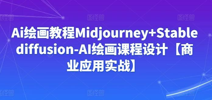 Ai绘画教程Midjourney+Stablediffusion-AI绘画课程设计【商业应用实战】-有道资源网