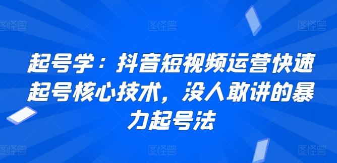 起号学：抖音短视频运营快速起号核心技术，没人敢讲的暴力起号法-有道资源网