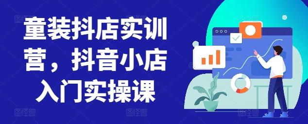 童装抖店实训营，抖音小店入门实操课-有道资源网