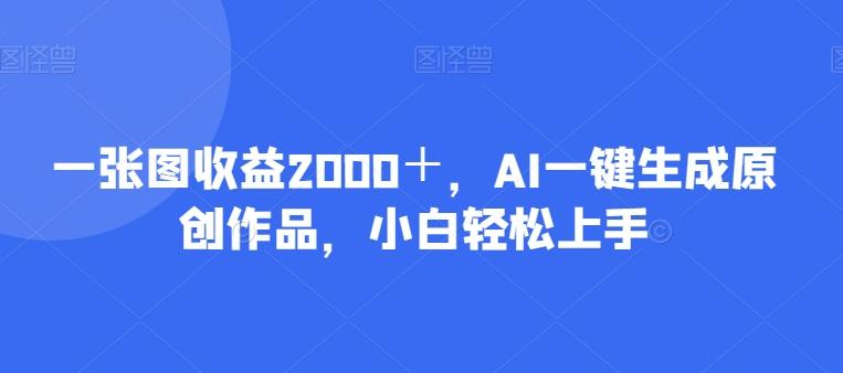 一张图收益2000＋，AI一键生成原创作品，小白轻松上手-有道资源网