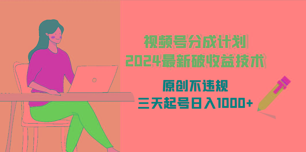 (9289期)视频号分成计划2024最新破收益技术，原创不违规，三天起号日入1000+-有道资源网