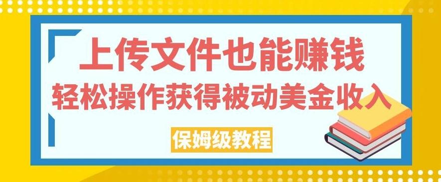 上传文件也能赚钱，轻松操作获得被动美金收入，保姆级教程【揭秘】-有道资源网