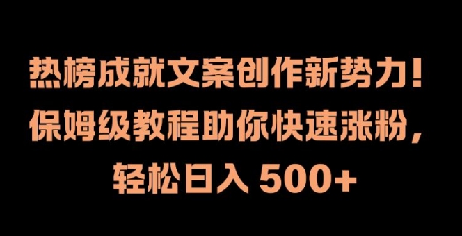 热榜成就文案创作新势力，保姆级教程助你快速涨粉，轻松日入 500+【揭秘】-有道资源网