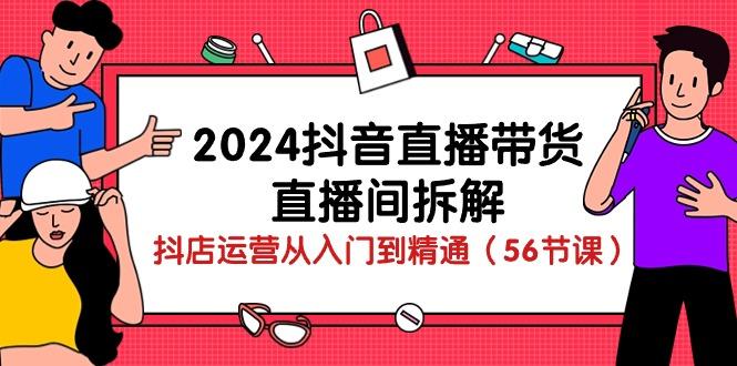 2024抖音直播带货-直播间拆解：抖店运营从入门到精通(56节课-有道资源网