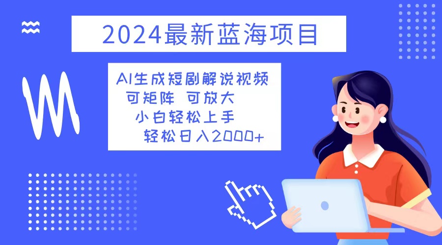 2024最新蓝海项目 AI生成短剧解说视频 小白轻松上手 日入2000+-有道资源网