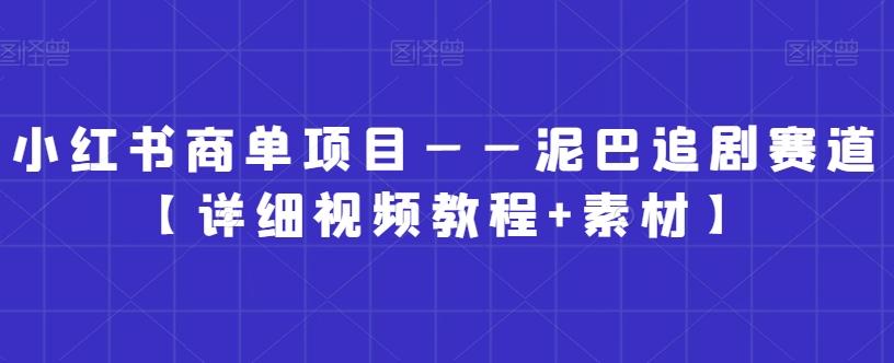 小红书商单项目——泥巴追剧赛道【详细视频教程+素材】【揭秘】-有道资源网