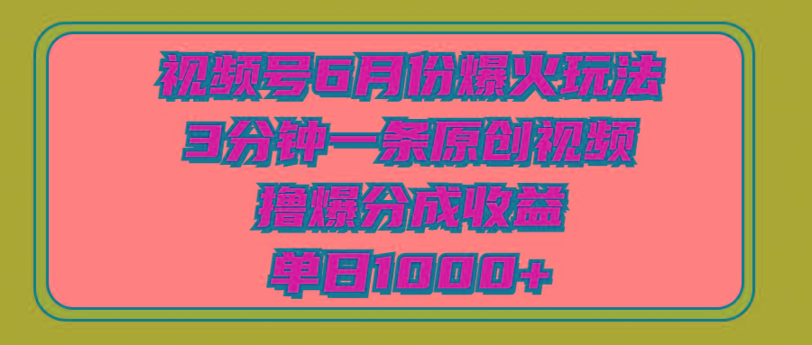 视频号6月份爆火玩法，3分钟一条原创视频，撸爆分成收益，单日1000+-有道资源网