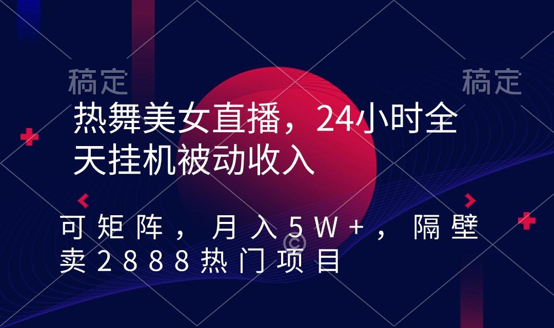 热舞美女直播，24小时全天挂机被动收入，可矩阵 月入5W+隔壁卖2888热门项目-有道资源网