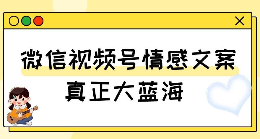 视频号情感文案，真正大蓝海，简单操作，新手小白轻松上手（教程+素材）【揭秘】-有道资源网