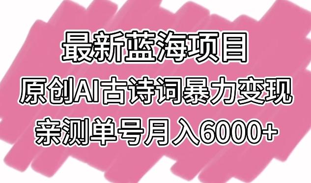 最新蓝海项目，原创AI古诗词暴力变现，亲测单号月入6000+【揭秘】-有道资源网