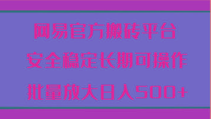 网易官方搬砖平台 安全稳定长期可操作 批量放大日入500+-有道资源网