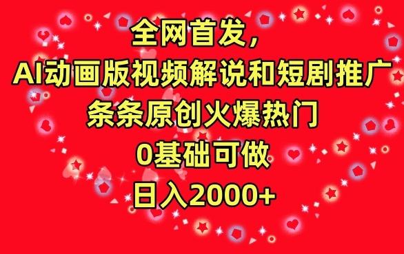 全网首发，AI动画版视频解说和短剧推广，条条原创火爆热门，0基础可做，日入2000+【揭秘】-有道资源网