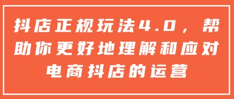 抖店正规玩法4.0，帮助你更好地理解和应对电商抖店的运营-有道资源网