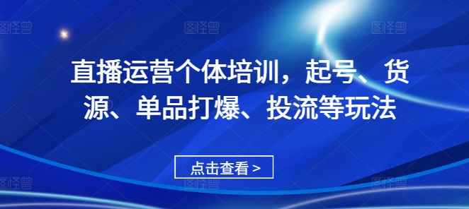 直播运营个体培训，起号、货源、单品打爆、投流等玩法-有道资源网