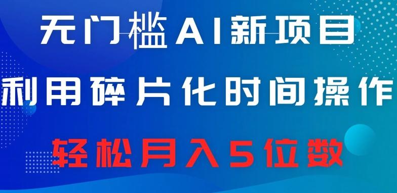 无门槛AI新项目，利用碎片化时间操作，日入600+，轻松月入5位数-有道资源网