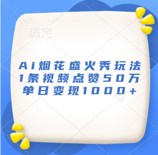 Ai烟花盛火秀玩法，1条视频点赞50万，单日变现1000+-有道资源网