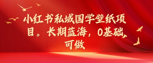 小红书私域国学壁纸项目，长期蓝海，0基础可做【揭秘】-有道资源网