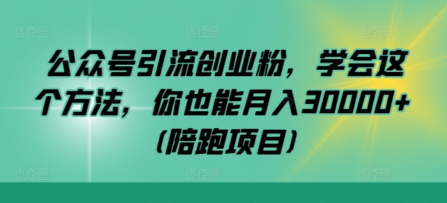 公众号引流创业粉，学会这个方法，你也能月入30000+ (陪跑项目)-有道资源网