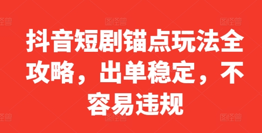 抖音短剧锚点玩法全攻略，出单稳定，不容易违规-有道资源网