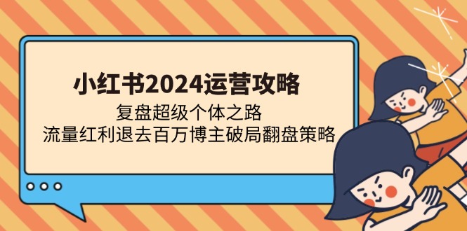 小红书2024运营攻略：复盘超级个体之路 流量红利退去百万博主破局翻盘-有道资源网