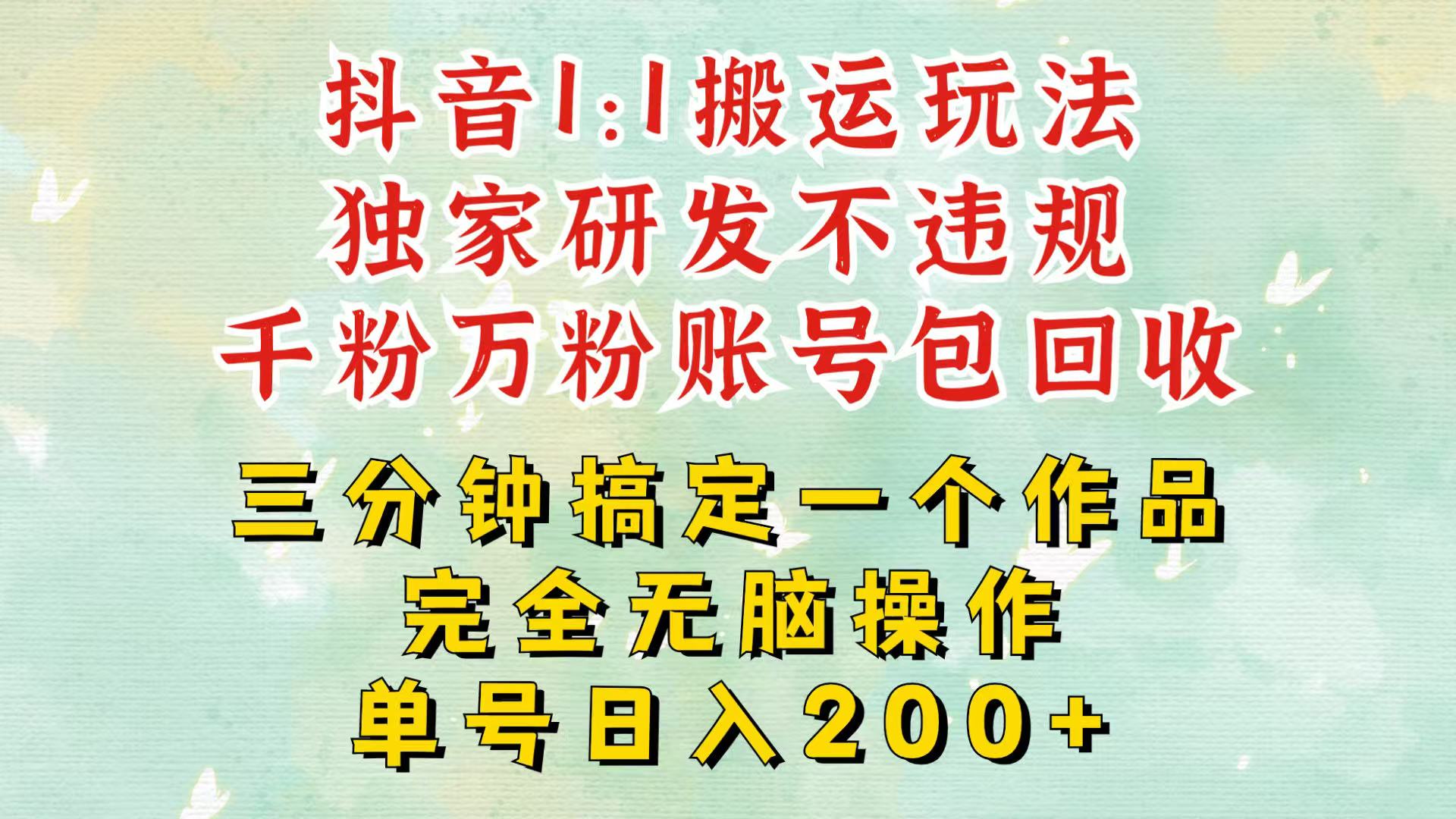 抖音1：1搬运独创顶级玩法！三分钟一条作品！单号每天稳定200+收益，千粉万粉包回收-有道资源网