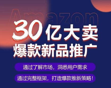 亚马逊·30亿大卖爆款新品推广，可复制、全程案例实操的爆款推新SOP-有道资源网