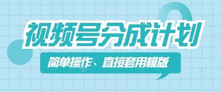 视频号分成计划新玩法，简单操作，直接着用模版，几分钟做好一个作品-有道资源网