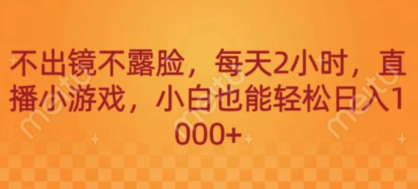 不出镜不露脸，每天2小时，直播小游戏，小白也能轻送日入1000+-有道资源网