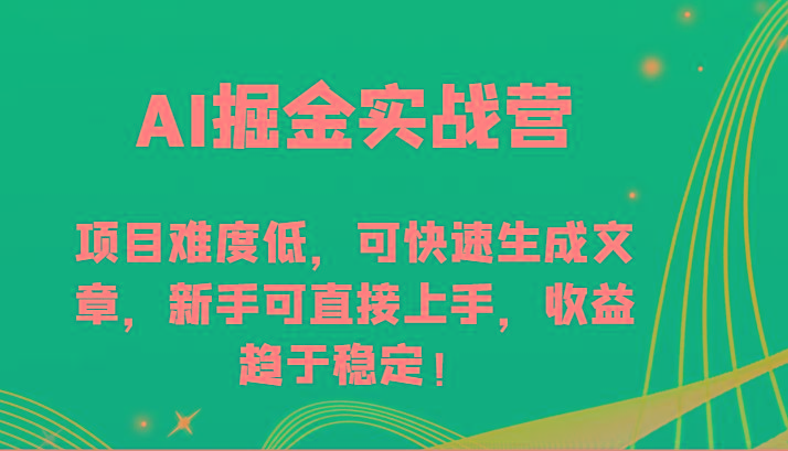 AI掘金实战营-项目难度低，可快速生成文章，新手可直接上手，收益趋于稳定！-有道资源网