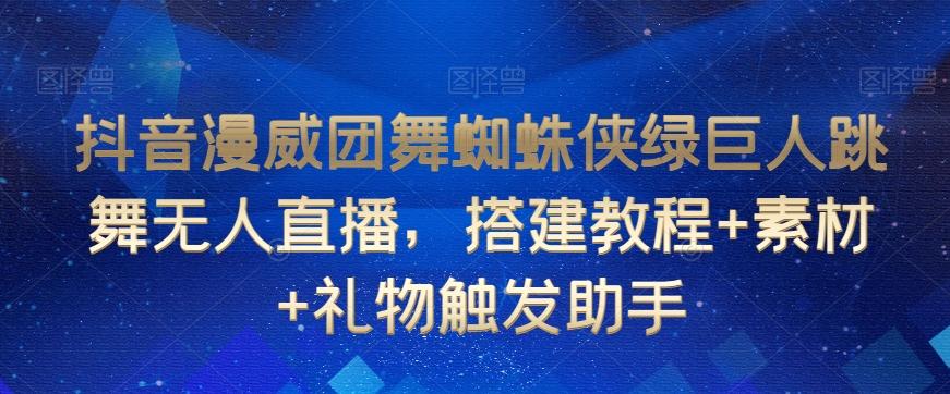 抖音漫威团舞蜘蛛侠绿巨人跳舞无人直播，搭建教程+素材+礼物触发助手-有道资源网