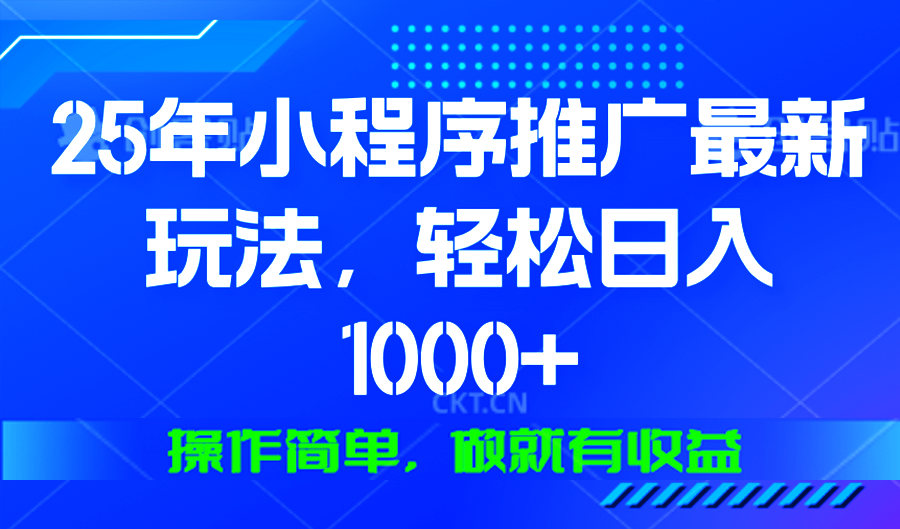 25年微信小程序推广最新玩法，轻松日入1000+，操作简单 做就有收益-有道资源网