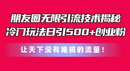 朋友圈无限引流技术，一个冷门玩法日引500+创业粉，让天下没有难搞的流量【揭秘】-有道资源网