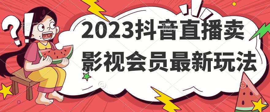 2023抖音直播卖影视会员最新玩法-有道资源网