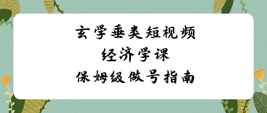 玄学垂类短视频经济学课，保姆级做号指南(8节课)-有道资源网